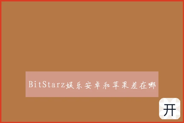 BitStarz娱乐安卓和苹果差在哪