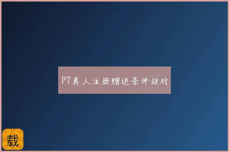 PT真人注册赠送条件核对