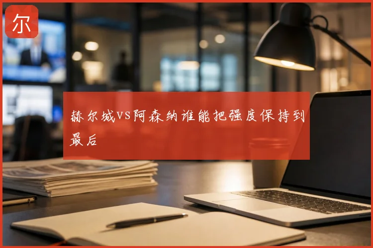 赫尔城vs阿森纳谁能把强度保持到最后